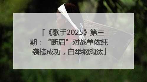 《歌手2025》第三期：“断眉”对战单依纯袭榜成功，白举纲淘汰