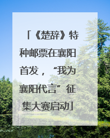 《楚辞》特种邮票在襄阳首发，“我为襄阳代言”征集大赛启动