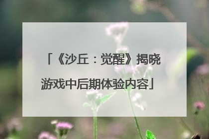 《沙丘：觉醒》揭晓游戏中后期体验内容