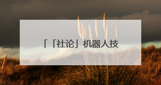 「社论」机器人技能大赛比出了什么