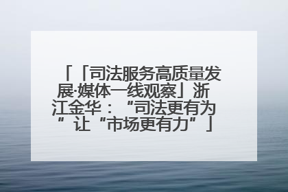 「司法服务高质量发展·媒体一线观察」浙江金华：“司法更有为”让“市场更有力”
