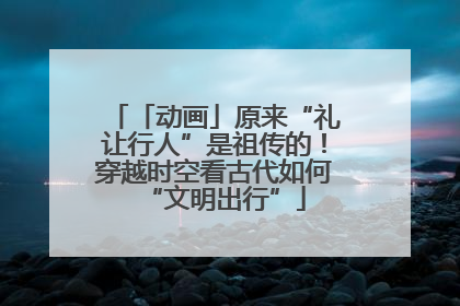 「动画」原来“礼让行人”是祖传的！穿越时空看古代如何“文明出行”