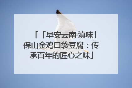 「早安云南·滇味」保山金鸡口袋豆腐：传承百年的匠心之味