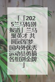 「2025兰马特别报道」兰马聚英才 共圆冠军梦 国内外优秀运动员勇摘各组别金牌