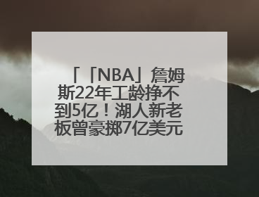 「NBA」詹姆斯22年工龄挣不到5亿！湖人新老板曾豪掷7亿美元签球员