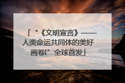 “《文明宣言》——人类命运共同体的美好画卷I”全球首发