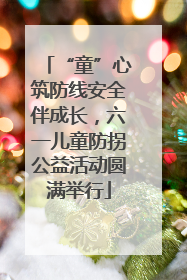 “童”心筑防线安全伴成长，六一儿童防拐公益活动圆满举行