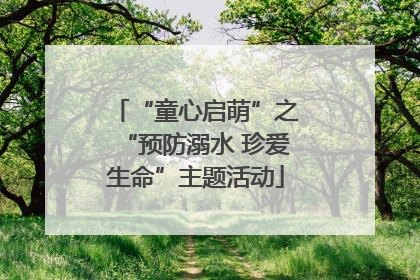 “童心启萌”之“预防溺水 珍爱生命”主题活动