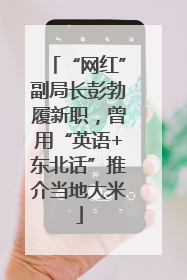 “网红”副局长彭勃履新职，曾用“英语+东北话”推介当地大米
