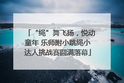 “绳”舞飞扬，悦动童年 乐师附小跳绳小达人挑战赛圆满落幕