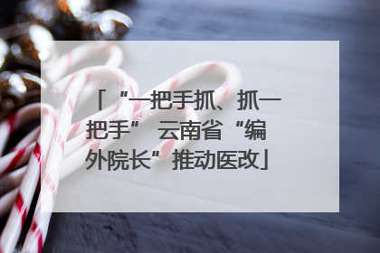 “一把手抓、抓一把手” 云南省“编外院长”推动医改