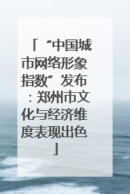 “中国城市网络形象指数”发布：郑州市文化与经济维度表现出色