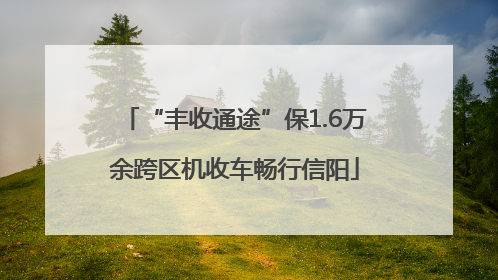 “丰收通途”保1.6万余跨区机收车畅行信阳