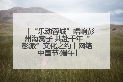 “乐动蓉城”唱响彭州海窝子 共赴千年“彭派”文化之约丨网络中国节·端午
