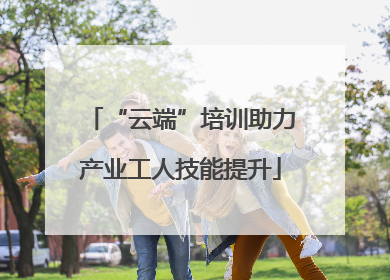 “云端”培训助力产业工人技能提升