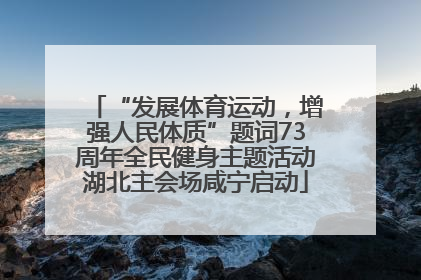 “发展体育运动，增强人民体质”题词73周年全民健身主题活动湖北主会场咸宁启动