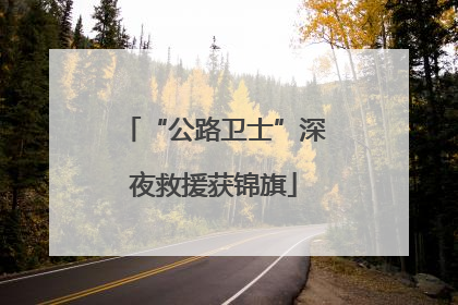 “公路卫士”深夜救援获锦旗
