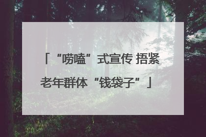 “唠嗑”式宣传 捂紧老年群体“钱袋子”