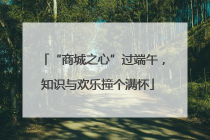 “商城之心”过端午，知识与欢乐撞个满怀