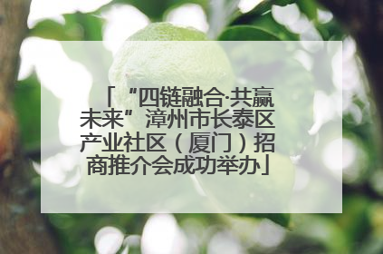 “四链融合·共赢未来”漳州市长泰区产业社区（厦门）招商推介会成功举办