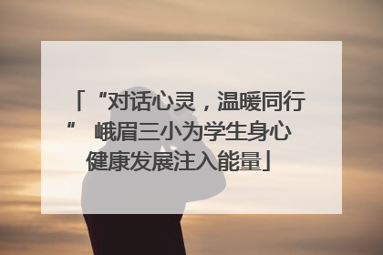 “对话心灵，温暖同行” 峨眉三小为学生身心健康发展注入能量