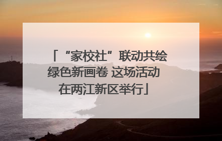 “家校社”联动共绘绿色新画卷 这场活动在两江新区举行