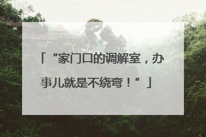 “家门口的调解室，办事儿就是不绕弯！”