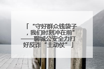 “守好群众钱袋子，我们时刻冲在前”——聊城公安全力打好反诈“主动仗”