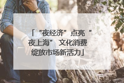 “夜经济”点亮“夜上海” 文化消费绽放市场新活力
