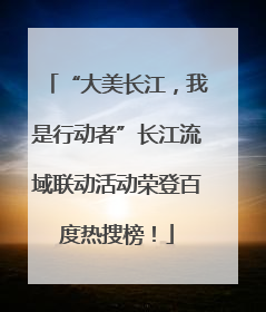 “大美长江，我是行动者”长江流域联动活动荣登百度热搜榜！