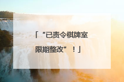 “已责令棋牌室限期整改”！