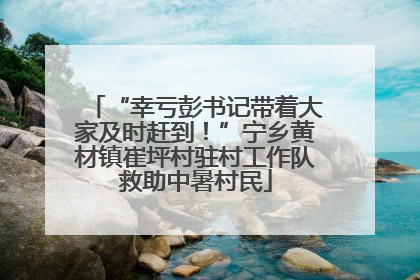 “幸亏彭书记带着大家及时赶到！”宁乡黄材镇崔坪村驻村工作队救助中暑村民