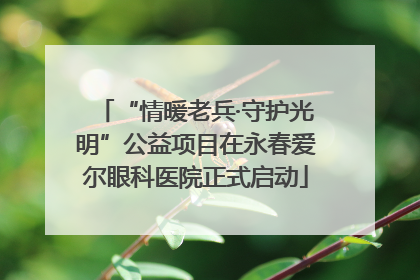“情暖老兵·守护光明”公益项目在永春爱尔眼科医院正式启动