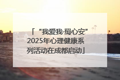 “我爱我·蜀心安”2025年心理健康系列活动在成都启动