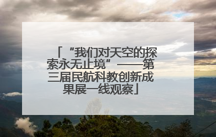 “我们对天空的探索永无止境”——第三届民航科教创新成果展一线观察