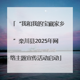 “我和我的宝藏家乡”栾川县2025年网络主题宣传活动启动