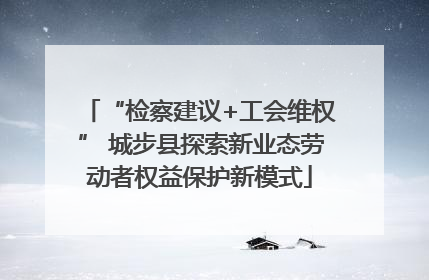 “检察建议+工会维权” 城步县探索新业态劳动者权益保护新模式