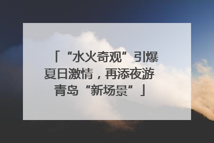“水火奇观”引爆夏日激情，再添夜游青岛“新场景”