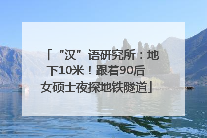 “汉”语研究所：地下10米！跟着90后女硕士夜探地铁隧道