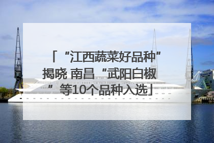 “江西蔬菜好品种”揭晓 南昌“武阳白椒”等10个品种入选