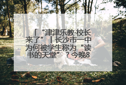 “津津乐教·校长来了”丨长沙市一中为何被学生称为“读书的天堂”？今晚8：30，听校长为你揭秘背后的秘密
