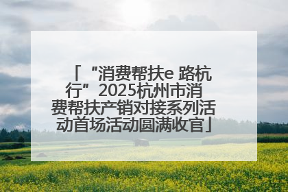 “消费帮扶e 路杭行”2025杭州市消费帮扶产销对接系列活动首场活动圆满收官