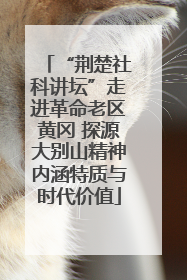 “荆楚社科讲坛”走进革命老区黄冈 探源大别山精神内涵特质与时代价值