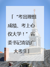 “考出理想成绩、考上心仪大学！”省委书记寄语广大考生