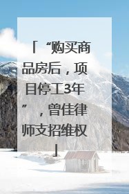 “购买商品房后，项目停工3年”，曾佳律师支招维权