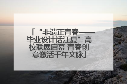 “非遗正青春——毕业设计话江夏”高校联展启幕 青春创意激活千年文脉