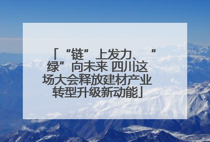 “链”上发力、“绿”向未来 四川这场大会释放建材产业转型升级新动能