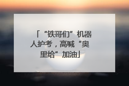 “铁哥们”机器人护考，高喊“奥里给”加油
