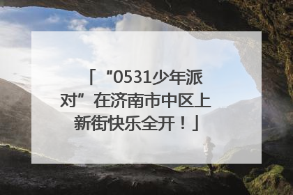 “0531少年派对”在济南市中区上新街快乐全开！