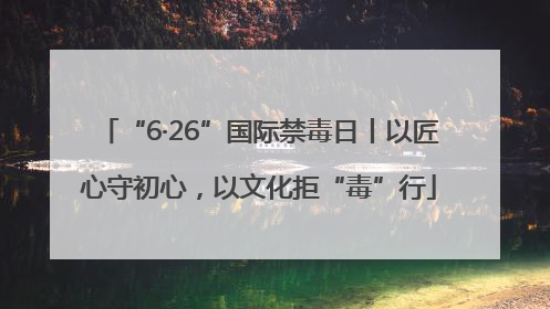 “6·26”国际禁毒日丨以匠心守初心，以文化拒“毒”行